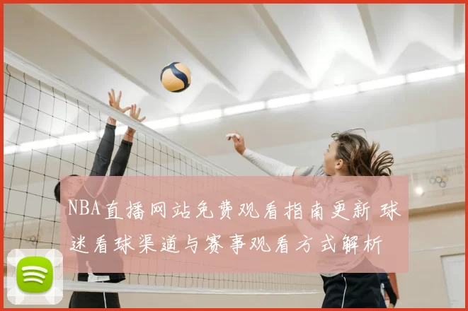 NBA直播网站免费观看指南更新 球迷看球渠道与赛事观看方式解析