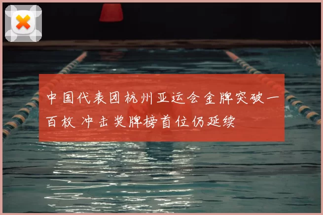中国代表团杭州亚运会金牌突破一百枚 冲击奖牌榜首位仍延续
