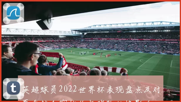 英超球员2022世界杯表现盘点及对夏季转会窗估价与球队轮换影响