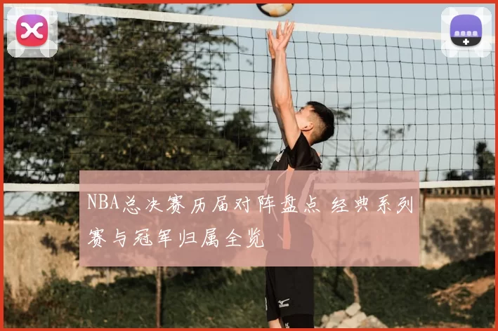 NBA总决赛历届对阵盘点 经典系列赛与冠军归属全览