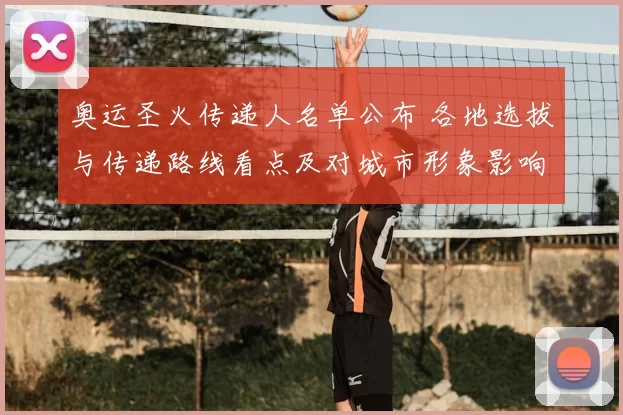 奥运圣火传递人名单公布 各地选拔与传递路线看点及对城市形象影响