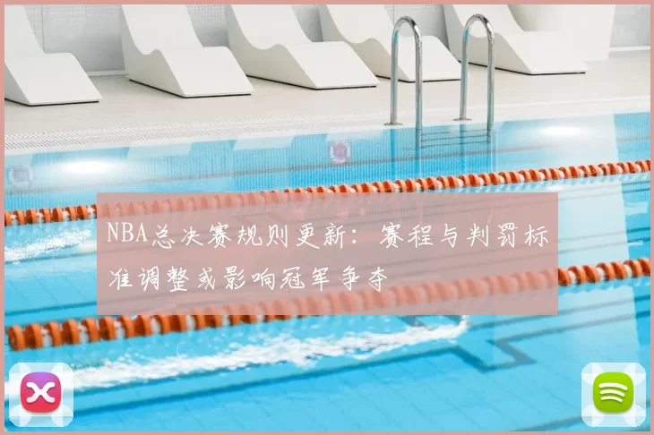 NBA总决赛规则更新：赛程与判罚标准调整或影响冠军争夺