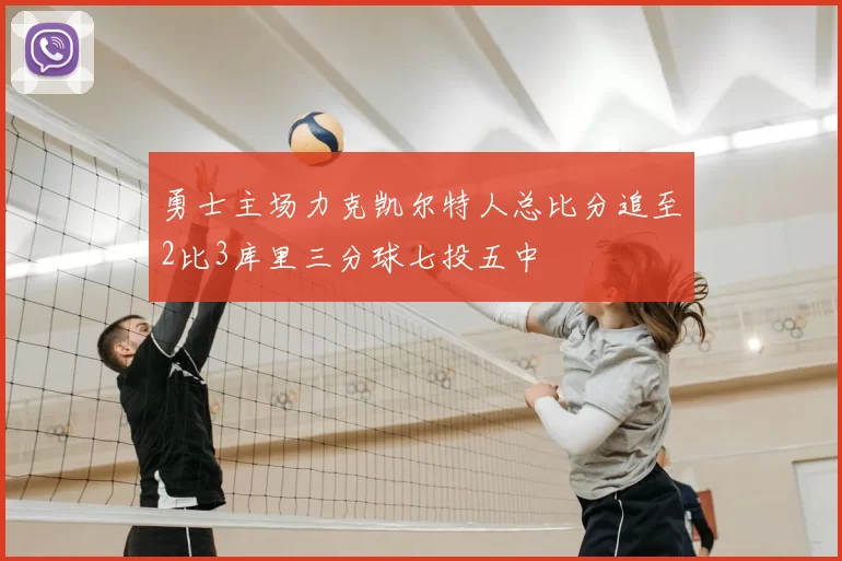勇士主场力克凯尔特人总比分追至2比3库里三分球七投五中