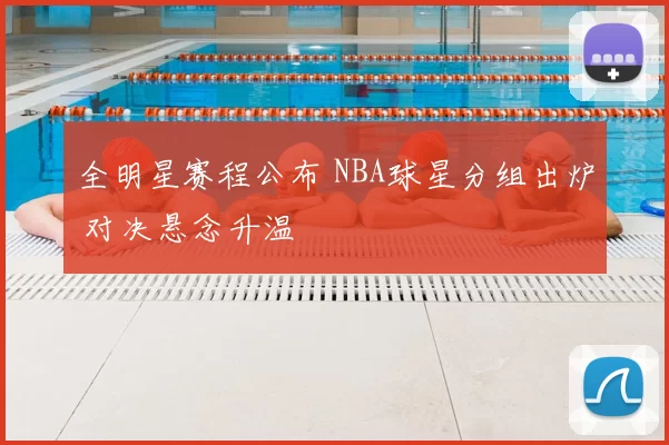 全明星赛程公布 NBA球星分组出炉 对决悬念升温