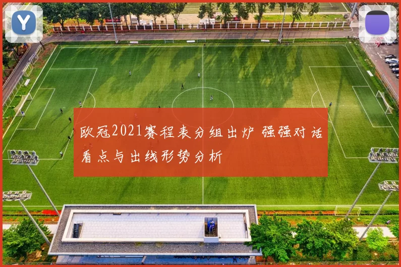 欧冠2021赛程表分组出炉 强强对话看点与出线形势分析