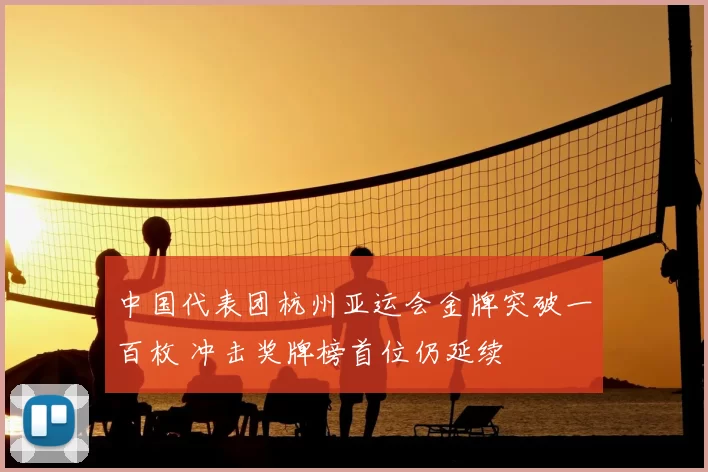 中国代表团杭州亚运会金牌突破一百枚 冲击奖牌榜首位仍延续