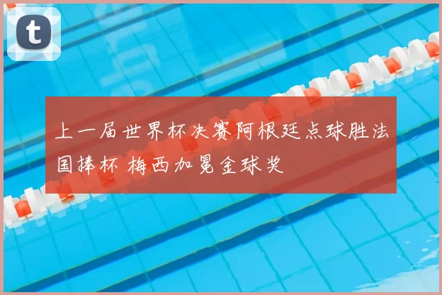 上一届世界杯决赛阿根廷点球胜法国捧杯 梅西加冕金球奖
