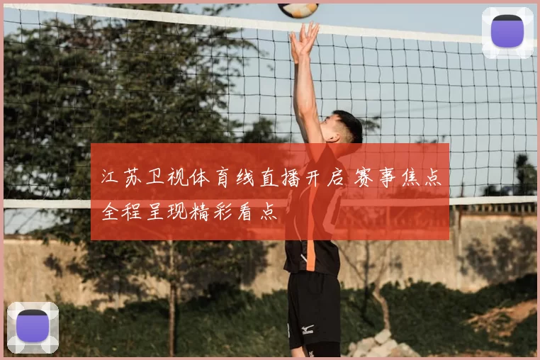 江苏卫视体育线直播开启 赛事焦点全程呈现精彩看点
