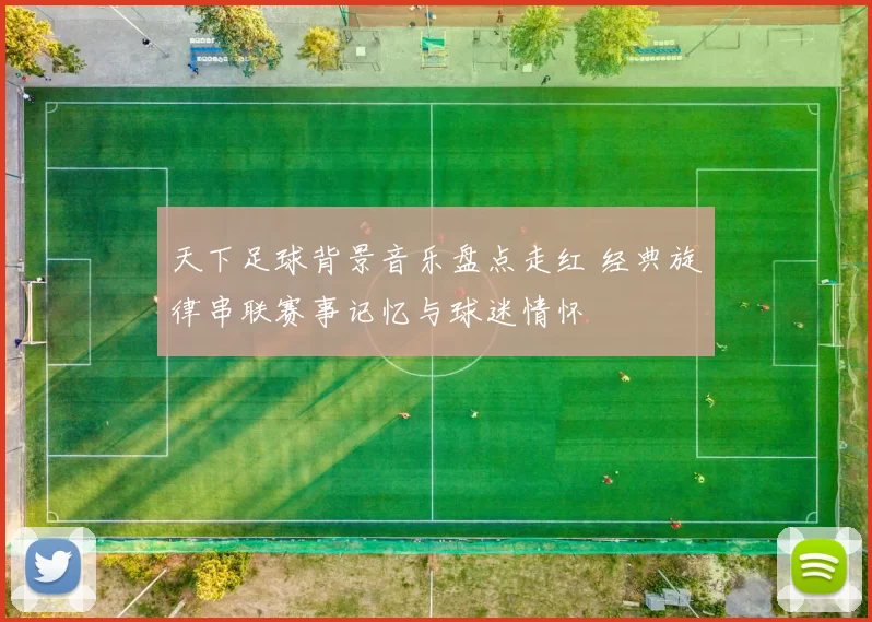 天下足球背景音乐盘点走红 经典旋律串联赛事记忆与球迷情怀