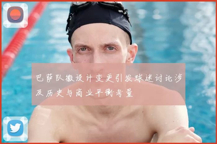 巴萨队徽设计变更引发球迷讨论涉及历史与商业平衡考量
