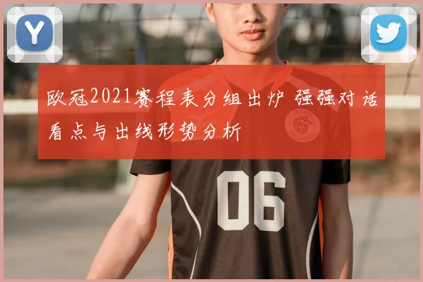 欧冠2021赛程表分组出炉 强强对话看点与出线形势分析