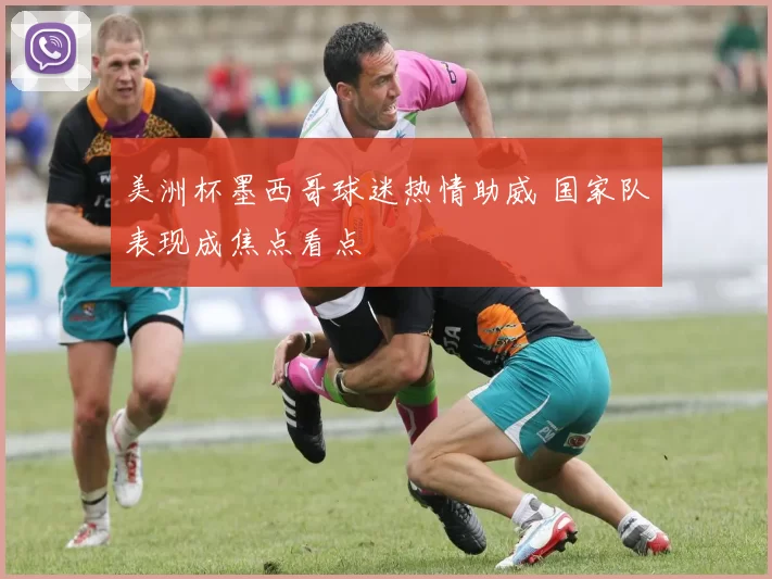 美洲杯墨西哥球迷热情助威 国家队表现成焦点看点