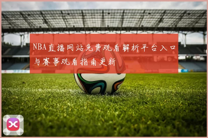 NBA直播网站免费观看解析平台入口与赛事观看指南更新