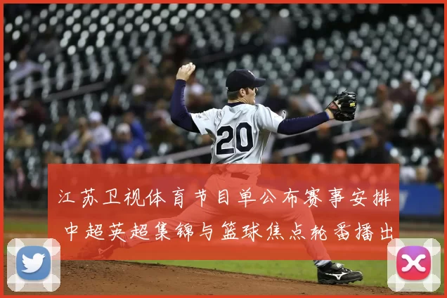 江苏卫视体育节目单公布赛事安排 中超英超集锦与篮球焦点轮番播出