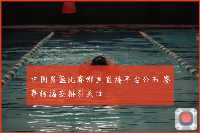 中国男篮比赛哪里直播平台公布 赛事转播安排引关注