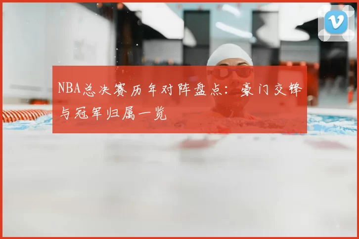 NBA总决赛历年对阵盘点：豪门交锋与冠军归属一览